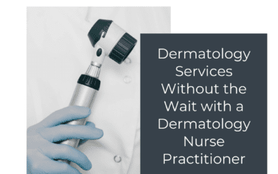 Dermatology Services Without the Wait with a Dermatology Nurse Practitioner